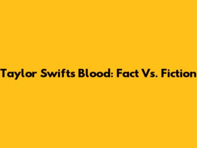 Taylor Swift's Blood: Fact Vs. Fiction