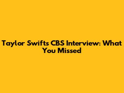 Taylor Swift's CBS Interview: What You Missed