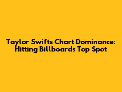 Taylor Swift's Chart Dominance: Hitting Billboard's Top Spot