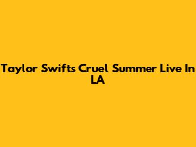 Taylor Swift's Cruel Summer Live In LA