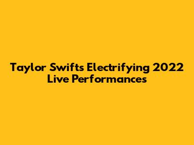 Taylor Swift's Electrifying 2022 Live Performances