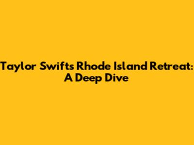 Taylor Swift's Rhode Island Retreat: A Deep Dive