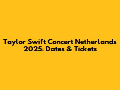Taylor Swift Concert Netherlands 2025: Dates & Tickets