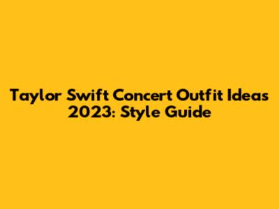 Taylor Swift Concert Outfit Ideas 2023: Style Guide