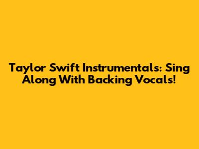 Taylor Swift Instrumentals: Sing Along With Backing Vocals!