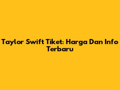Taylor Swift Tiket: Harga Dan Info Terbaru