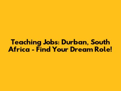 Teaching Jobs: Durban, South Africa - Find Your Dream Role!