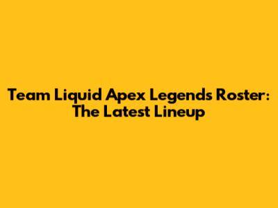Team Liquid Apex Legends Roster: The Latest Lineup