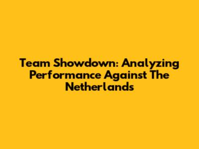 Team Showdown: Analyzing Performance Against The Netherlands