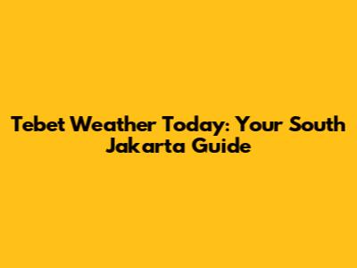 Tebet Weather Today: Your South Jakarta Guide