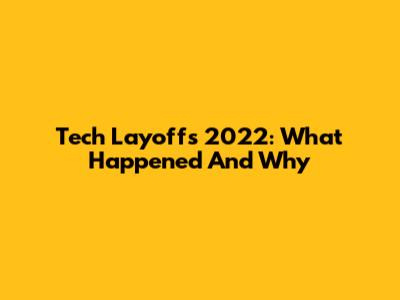 Tech Layoffs 2022: What Happened And Why