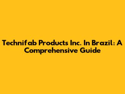 Technifab Products Inc. In Brazil: A Comprehensive Guide