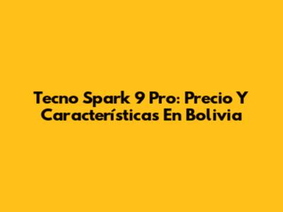 Tecno Spark 9 Pro: Precio Y Características En Bolivia