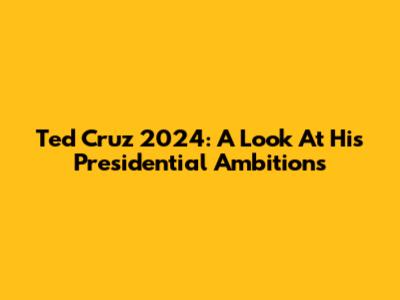 Ted Cruz 2024: A Look At His Presidential Ambitions