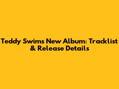Teddy Swims' New Album: Tracklist & Release Details