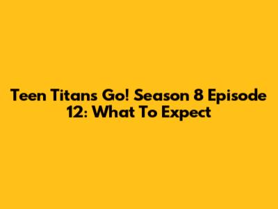 Teen Titans Go! Season 8 Episode 12: What To Expect