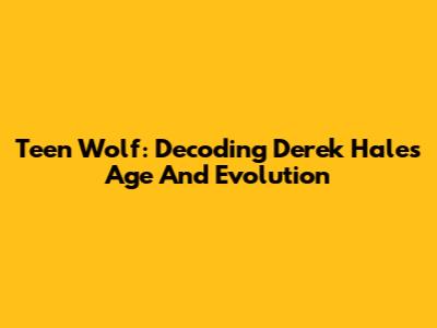 Teen Wolf: Decoding Derek Hale's Age And Evolution