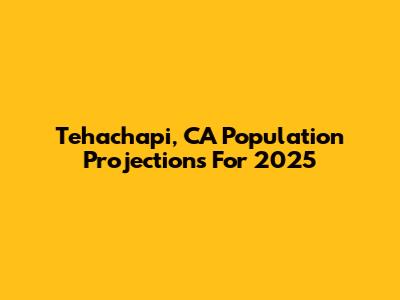 Tehachapi, CA Population Projections For 2025