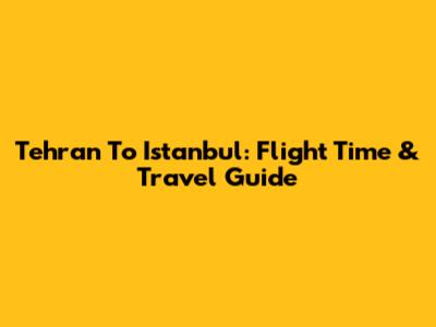 Tehran To Istanbul: Flight Time & Travel Guide