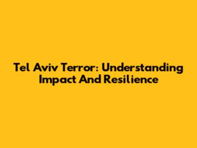 Tel Aviv Terror: Understanding Impact And Resilience