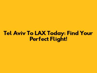Tel Aviv To LAX Today: Find Your Perfect Flight!
