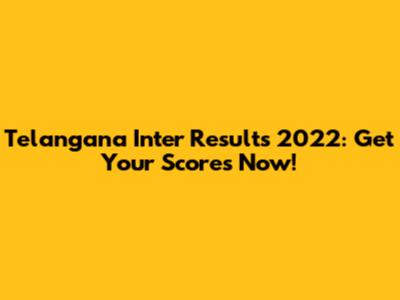 Telangana Inter Results 2022: Get Your Scores Now!