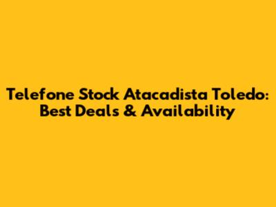 Telefone Stock Atacadista Toledo: Best Deals & Availability