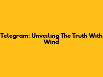 Telegram: Unveiling The Truth With Wind