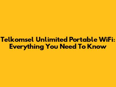 Telkomsel Unlimited Portable WiFi: Everything You Need To Know