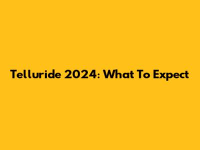 Telluride 2024: What To Expect