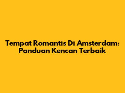 Tempat Romantis Di Amsterdam: Panduan Kencan Terbaik