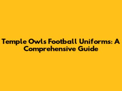 Temple Owls Football Uniforms: A Comprehensive Guide