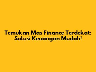 Temukan Mas Finance Terdekat: Solusi Keuangan Mudah!
