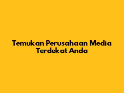 Temukan Perusahaan Media Terdekat Anda