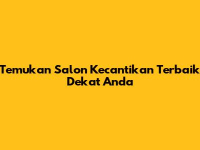 Temukan Salon Kecantikan Terbaik Dekat Anda