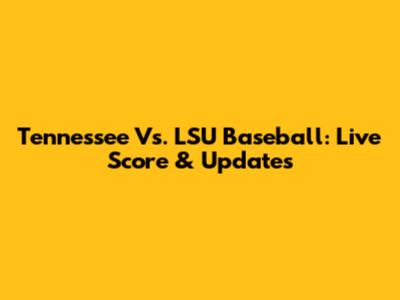 Tennessee Vs. LSU Baseball: Live Score & Updates