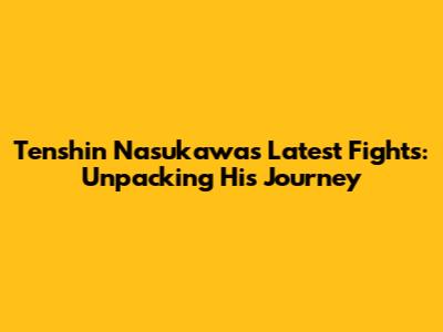 Tenshin Nasukawa's Latest Fights: Unpacking His Journey