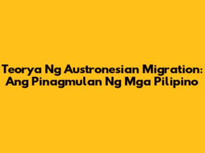 Teorya Ng Austronesian Migration: Ang Pinagmulan Ng Mga Pilipino