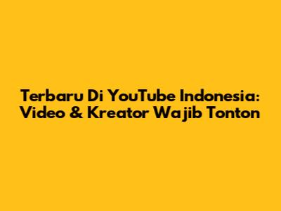 Terbaru Di YouTube Indonesia: Video & Kreator Wajib Tonton