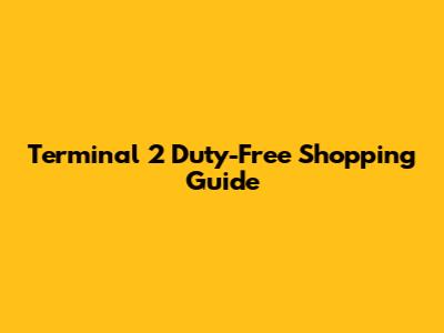Terminal 2 Duty-Free Shopping Guide