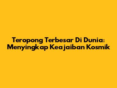 Teropong Terbesar Di Dunia: Menyingkap Keajaiban Kosmik