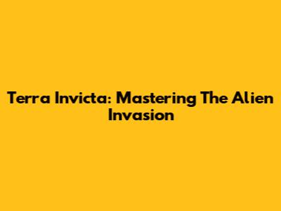 Terra Invicta: Mastering The Alien Invasion