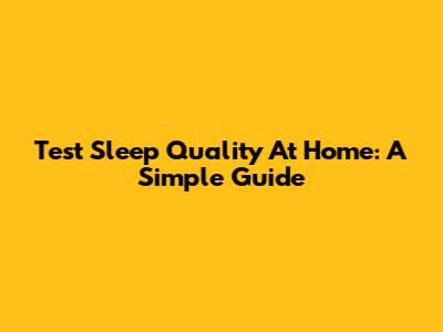 Test Sleep Quality At Home: A Simple Guide