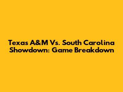 Texas A&M Vs. South Carolina Showdown: Game Breakdown