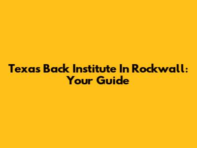 Texas Back Institute In Rockwall: Your Guide