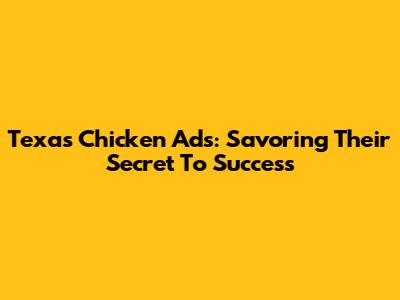 Texas Chicken Ads: Savoring Their Secret To Success