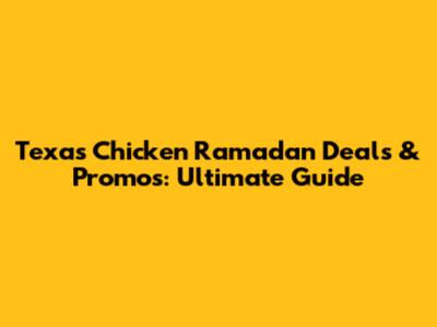 Texas Chicken Ramadan Deals & Promos: Ultimate Guide