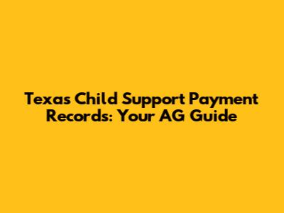 Texas Child Support Payment Records: Your AG Guide
