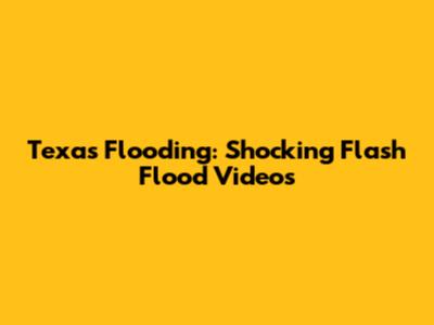 Texas Flooding: Shocking Flash Flood Videos