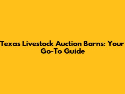Texas Livestock Auction Barns: Your Go-To Guide